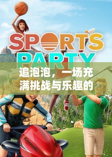 追泡泡，一場(chǎng)充滿挑戰(zhàn)與樂趣的體育游戲探險(xiǎn)之旅