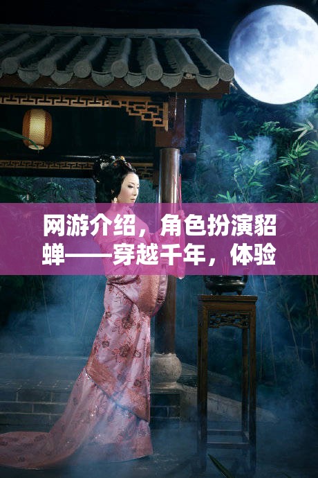 網(wǎng)游介紹，角色扮演貂蟬——穿越千年，體驗(yàn)絕世美人的傳奇人生