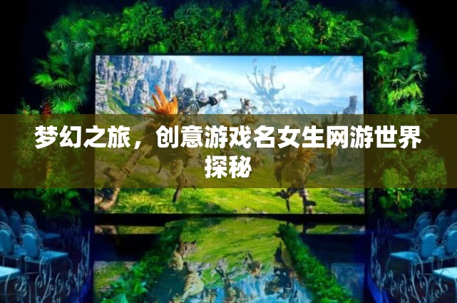 夢(mèng)幻之旅，創(chuàng)意游戲名女生網(wǎng)游世界探秘