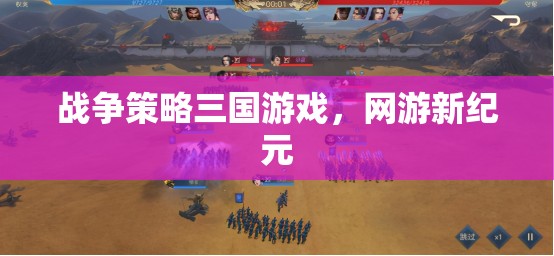 戰(zhàn)爭策略三國游戲，網(wǎng)游新紀(jì)元