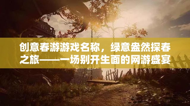 創(chuàng)意春游游戲名稱，綠意盎然探春之旅——一場別開生面的網(wǎng)游盛宴