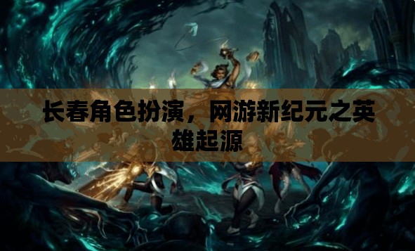 長(zhǎng)春角色扮演，網(wǎng)游新紀(jì)元之英雄起源