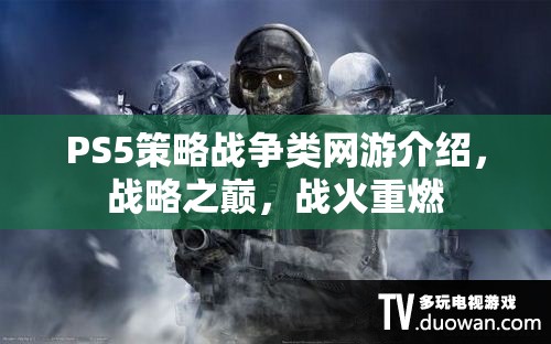 PS5策略戰(zhàn)爭(zhēng)類網(wǎng)游介紹，戰(zhàn)略之巔，戰(zhàn)火重燃