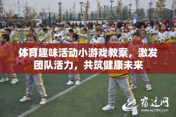 激發(fā)團(tuán)隊(duì)活力，設(shè)計(jì)體育趣味活動(dòng)小游戲教案，共筑健康未來