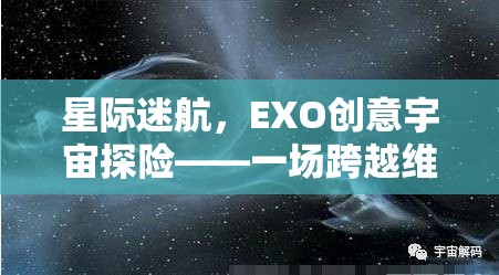 星際迷航，EXO創(chuàng)意宇宙探險——一場跨越維度的奇幻之旅