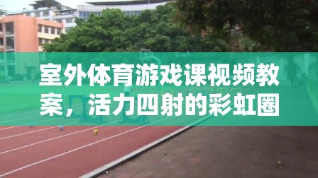 活力四射的彩虹圈追逐戰(zhàn)，室外體育游戲課視頻教案