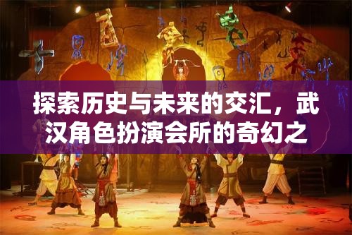 穿越時(shí)空的奇幻之旅，武漢角色扮演會所的歷史與未來探索  第3張