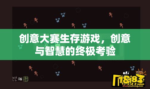 創(chuàng)意與智慧的終極考驗，生存游戲創(chuàng)意大賽