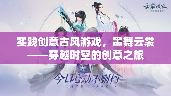 墨舞云裳，穿越時空的古風(fēng)游戲創(chuàng)意之旅