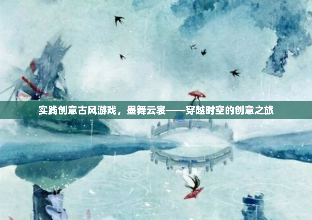 墨舞云裳，穿越時空的古風(fēng)游戲創(chuàng)意之旅