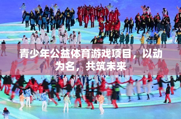 以動為名，共筑未來，青少年公益體育游戲項目