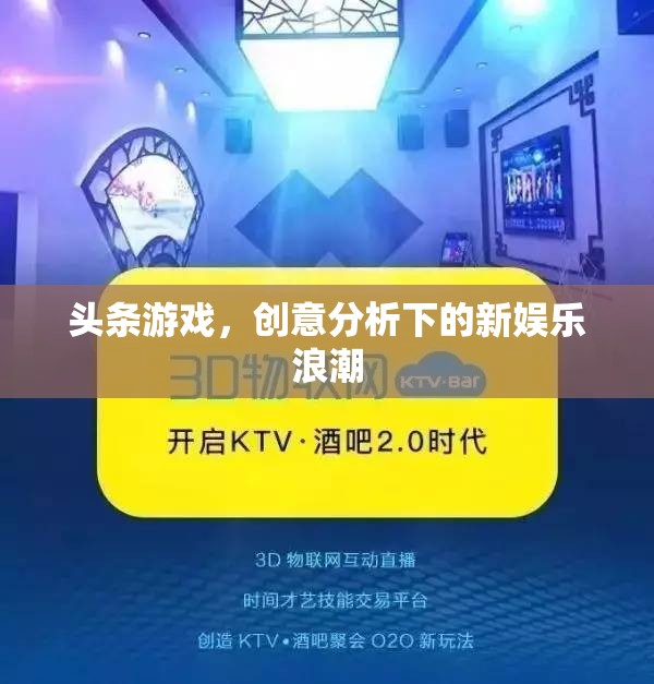創(chuàng)意分析引領(lǐng)下的新娛樂(lè)浪潮，頭條游戲的崛起與影響