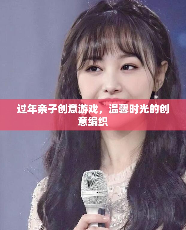 編織溫馨時(shí)光，過(guò)年親子創(chuàng)意游戲大賞