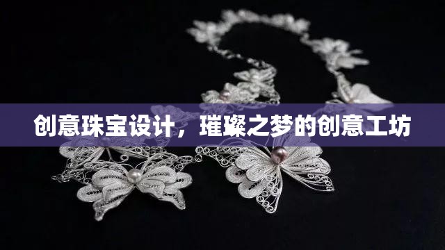 璀璨之夢，創(chuàng)意珠寶設計工坊的璀璨靈感