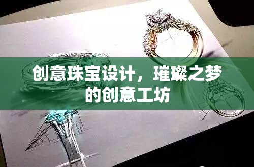 璀璨之夢，創(chuàng)意珠寶設計工坊的璀璨靈感