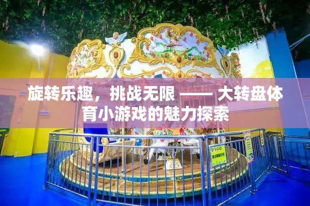 旋轉(zhuǎn)的樂趣，大轉(zhuǎn)盤體育小游戲的無限挑戰(zhàn)魅力
