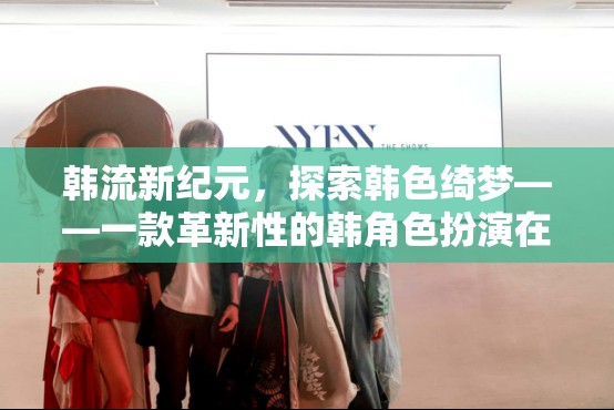 韓流新紀(jì)元，探索韓色綺夢(mèng)的在線韓角色扮演游戲