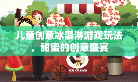 甜蜜創(chuàng)意盛宴，兒童冰淇淋游戲新玩法