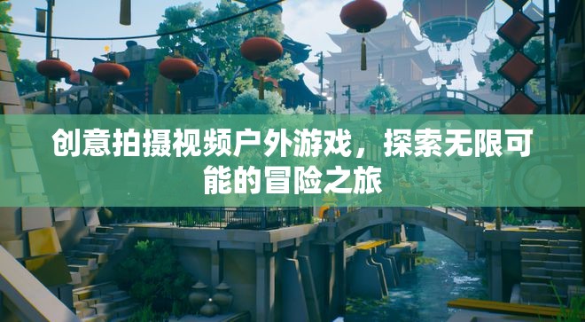 探索無限可能的冒險之旅，創(chuàng)意戶外游戲視頻拍攝
