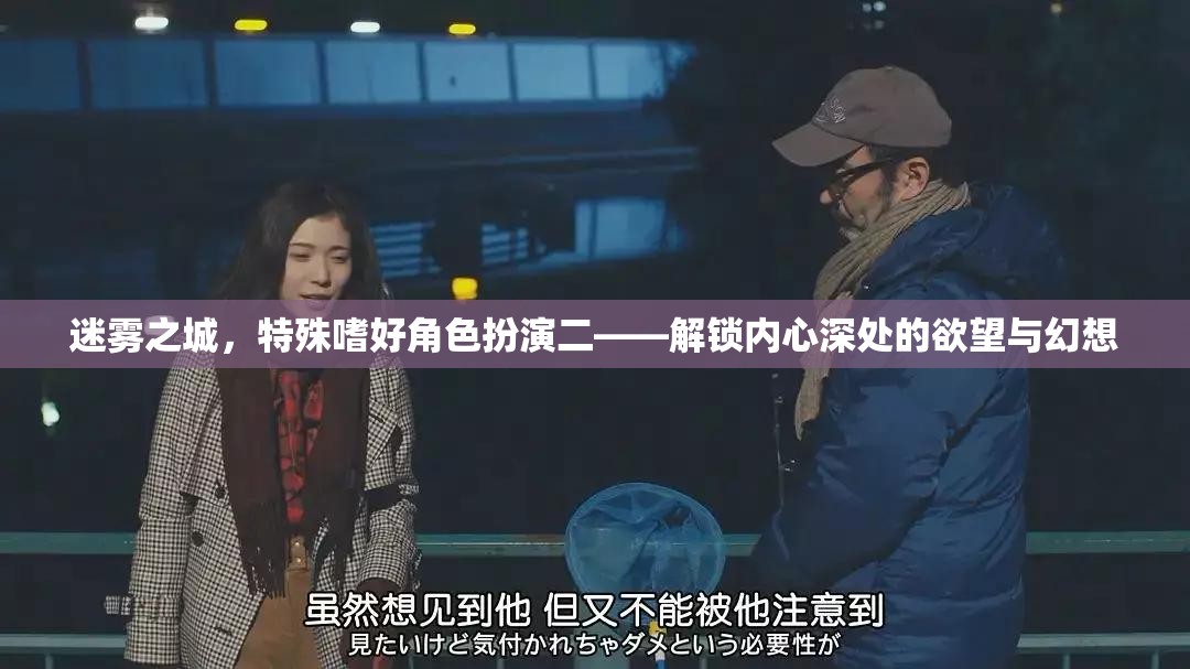 迷霧之城，解鎖內(nèi)心深處的欲望與幻想——特殊嗜好角色扮演二