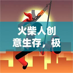 火柴人極限挑戰(zhàn)，創(chuàng)意生存的冒險(xiǎn)之旅