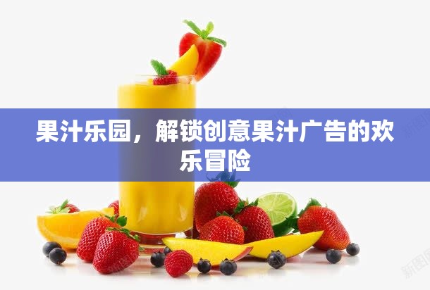解鎖創(chuàng)意果汁的歡樂冒險，果汁樂園的魅力之旅
