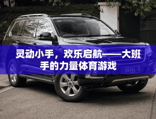 靈動小手，歡樂啟航，大班手的力量體育游戲