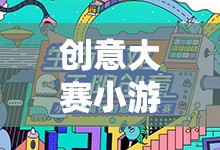 創(chuàng)意大賽，歡樂盛宴中的無限想象小游戲大全