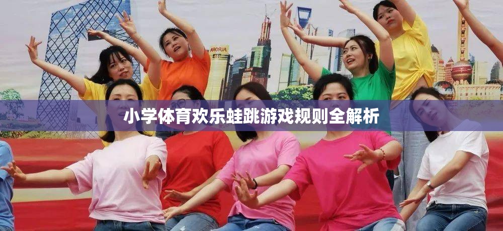 小學體育歡樂蛙跳游戲規(guī)則詳解，激發(fā)運動樂趣的趣味挑戰(zhàn)