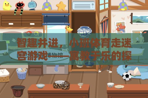 智趣并進，小班體育走迷宮游戲——寓教于樂的探索之旅