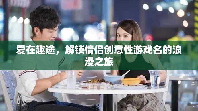 愛在趣途，解鎖情侶創(chuàng)意游戲名的浪漫之旅