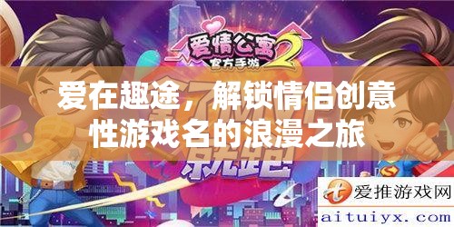 愛在趣途，解鎖情侶創(chuàng)意游戲名的浪漫之旅