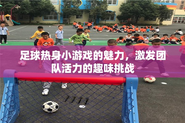 足球熱身小游戲的魅力，激發(fā)團(tuán)隊(duì)活力的趣味挑戰(zhàn)