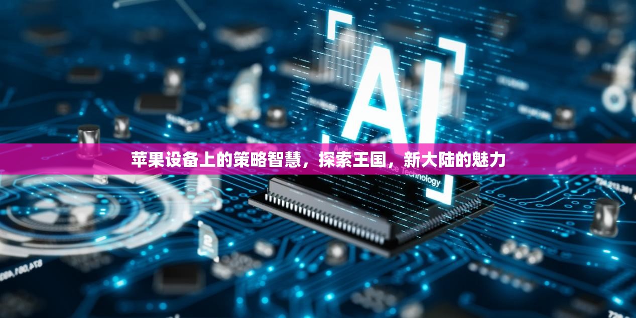探索蘋果設(shè)備上的策略智慧，解鎖新大陸的魅力