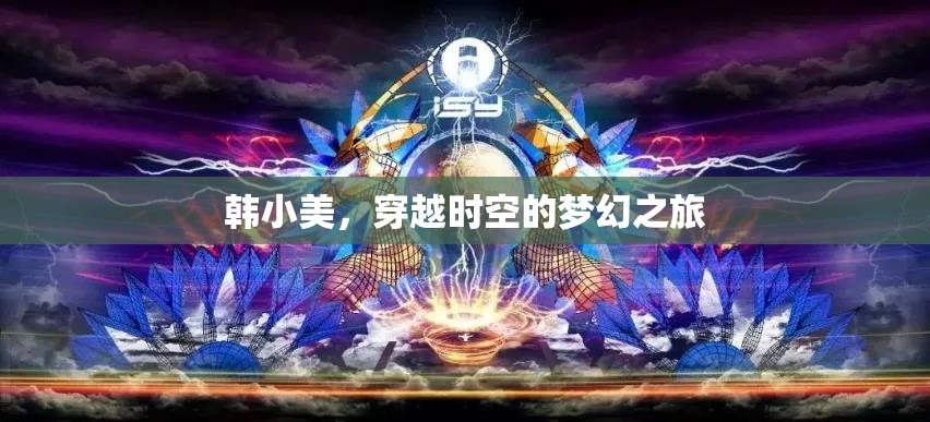 韓小美的時(shí)空穿越，一場(chǎng)夢(mèng)幻般的奇妙之旅