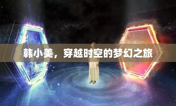 韓小美的時(shí)空穿越，一場(chǎng)夢(mèng)幻般的奇妙之旅