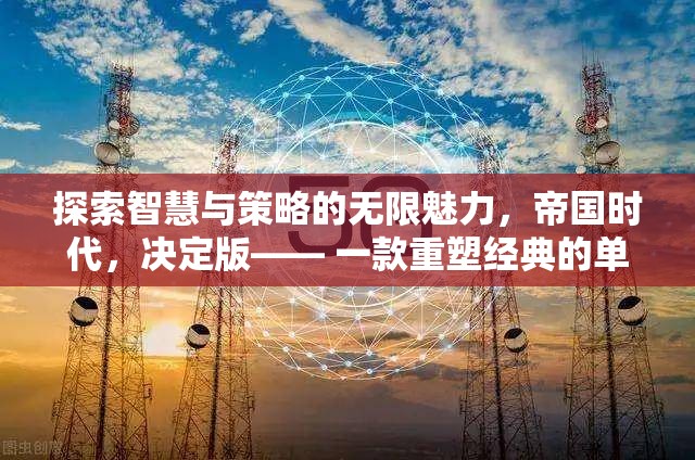 重塑經(jīng)典，探索智慧與策略的無限魅力——帝國時代決定版