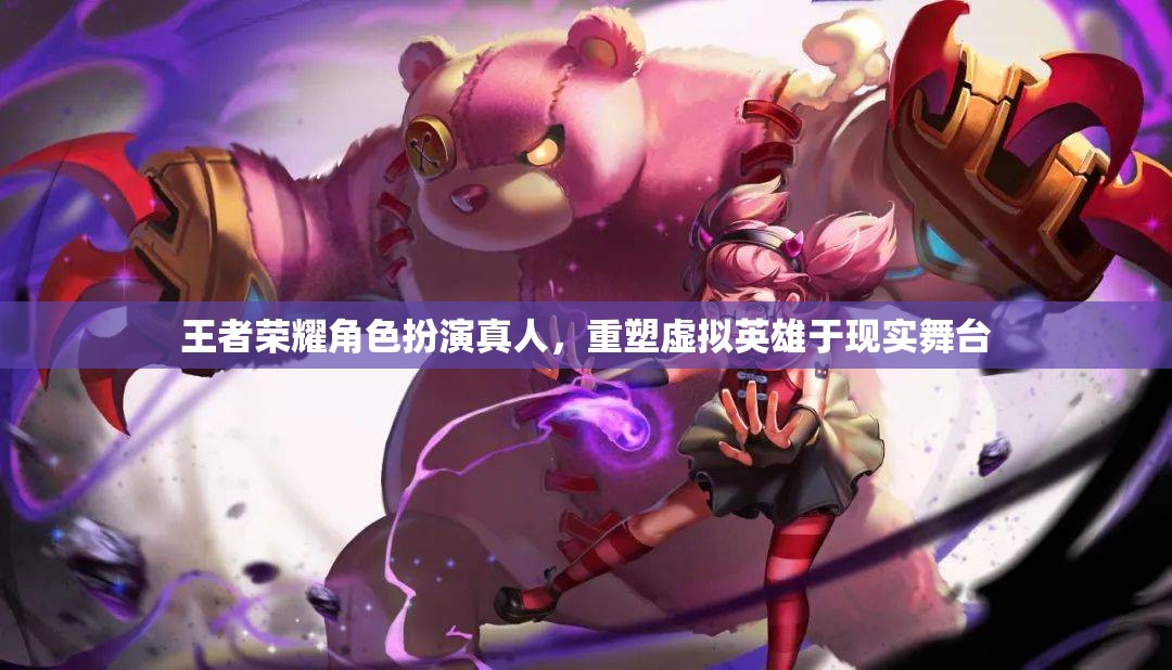 王者榮耀，虛擬英雄的真人舞臺重塑