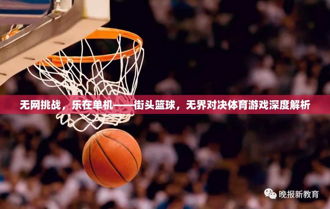 無網(wǎng)挑戰(zhàn)，街頭籃球的單機(jī)樂趣與無界對決