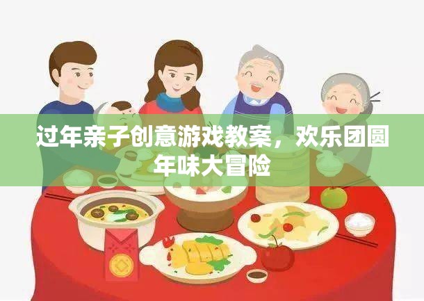 歡樂(lè)團(tuán)圓年味大冒險(xiǎn)，過(guò)年親子創(chuàng)意游戲教案