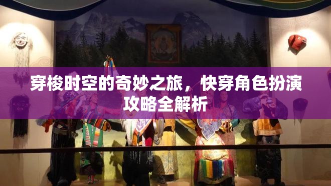穿梭時空的奇妙之旅，快穿角色扮演攻略全解析