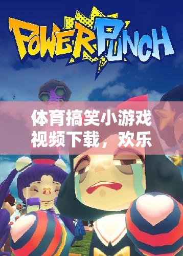 體育搞笑小游戲視頻下載，歡樂(lè)與運(yùn)動(dòng)的完美融合
