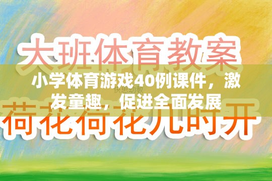 40例小學(xué)體育游戲課件，激發(fā)童趣，促進(jìn)全面發(fā)展