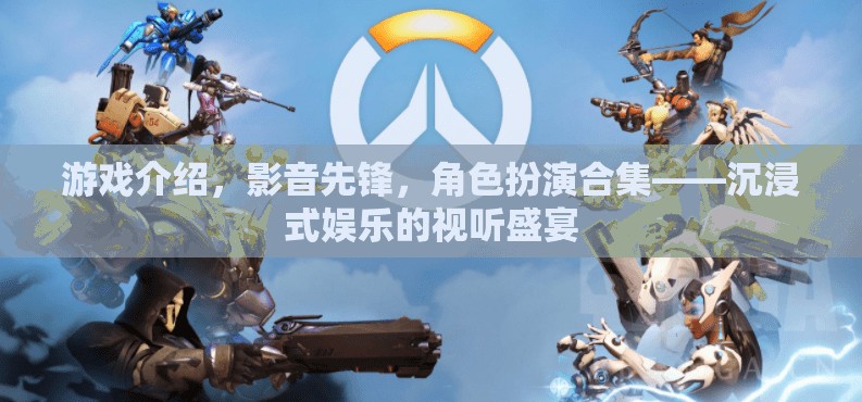 影音先鋒，打造沉浸式娛樂的視聽盛宴，角色扮演合集的終極體驗(yàn)