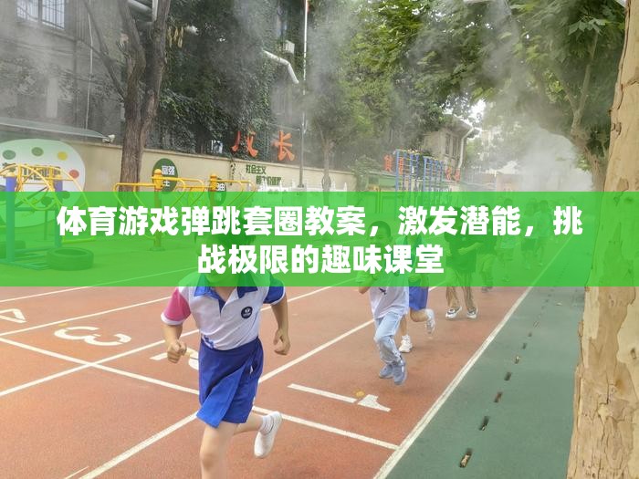 挑戰(zhàn)極限，體育游戲彈跳套圈教案，激發(fā)潛能的趣味課堂
