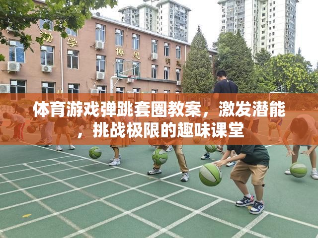 挑戰(zhàn)極限，體育游戲彈跳套圈教案，激發(fā)潛能的趣味課堂