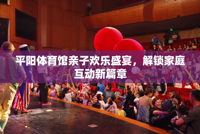 平陽體育館，解鎖家庭互動新篇章的親子歡樂盛宴