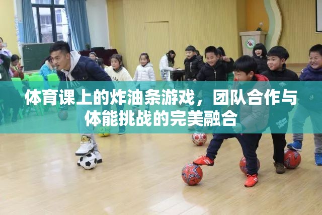 炸油條游戲，體育課上的團隊合作與體能挑戰(zhàn)完美融合