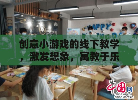 創(chuàng)意小游戲的線下教學，激發(fā)想象，寓教于樂的趣味課堂