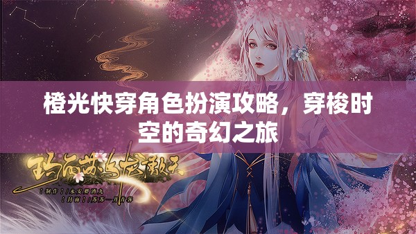 穿梭時(shí)空的奇幻之旅，橙光快穿角色扮演攻略